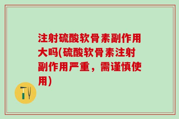 注射硫酸软骨素副作用大吗(硫酸软骨素注射副作用严重,需谨慎使用)-第1张图片-氨糖科普网 注射硫酸软骨素副作用大吗(硫酸软骨素注射副作用严重,需谨慎使用)-第1张图片-氨糖科普网
