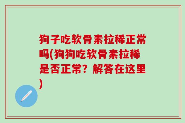 狗子吃软骨素拉稀正常吗(狗狗吃软骨素拉稀是否正常？解答在这里)-第1张图片-氨糖科普网