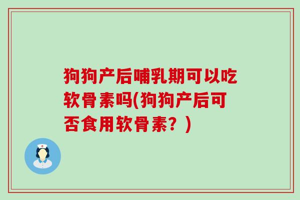 狗狗产后哺乳期可以吃软骨素吗(狗狗产后可否食用软骨素？)-第1张图片-氨糖科普网