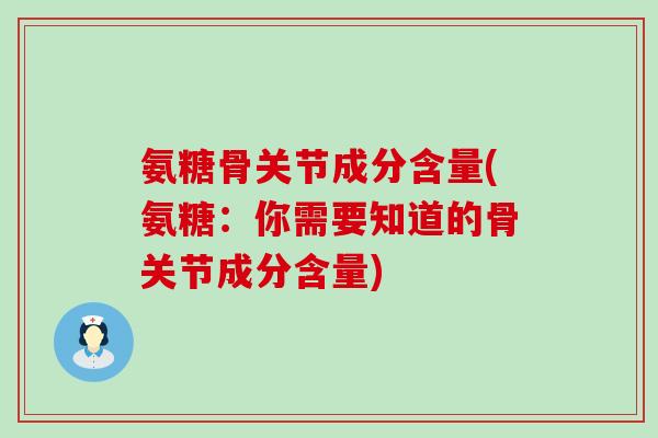 氨糖骨关节成分含量(氨糖:你需要知道的骨关节成分含量)-第1张图片-氨糖科普网 氨糖骨关节成分含量(氨糖:你需要知道的骨关节成分含量)-第1张图片-氨糖科普网