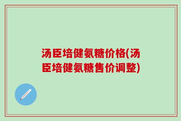 汤臣培健氨糖价格(汤臣培健氨糖售价调整)-第1张图片-氨糖科普网 汤臣培健氨糖价格(汤臣培健氨糖售价调整)-第1张图片-氨糖科普网