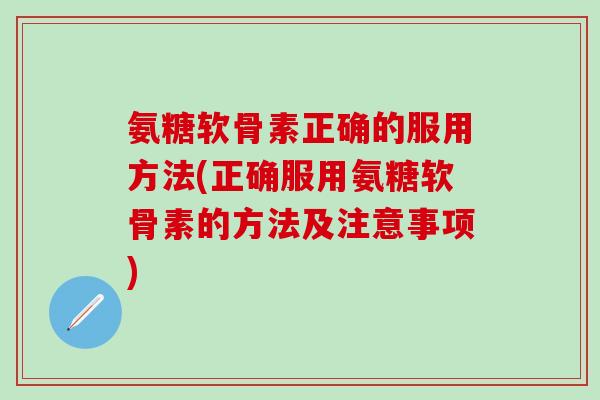 氨糖软骨素正确的服用方法(正确服用氨糖软骨素的方法及注意事项)-第1张图片-氨糖科普网 氨糖软骨素正确的服用方法(正确服用氨糖软骨素的方法及注意事项)-第1张图片-氨糖科普网