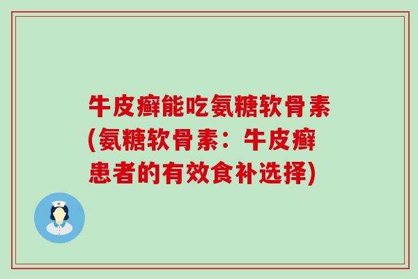 牛皮癣能吃氨糖软骨素(氨糖软骨素：牛皮癣患者的有效食补选择)-第1张图片-氨糖科普网