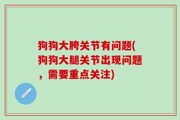狗狗大胯关节有问题(狗狗大腿关节出现问题,需要重点关注)-第1张图片-氨糖科普网 狗狗大胯关节有问题(狗狗大腿关节出现问题,需要重点关注)-第1张图片-氨糖科普网