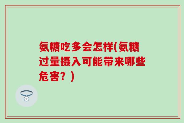 氨糖吃多会怎样(氨糖过量摄入可能带来哪些危害?)-第1张图片-氨糖科普网 氨糖吃多会怎样(氨糖过量摄入可能带来哪些危害?)-第1张图片-氨糖科普网
