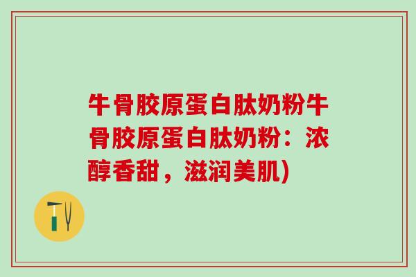 牛骨胶原蛋白肽奶粉牛骨胶原蛋白肽奶粉:浓醇香甜,滋润美肌)-第1张图片-氨糖科普网 牛骨胶原蛋白肽奶粉牛骨胶原蛋白肽奶粉:浓醇香甜,滋润美肌)-第1张图片-氨糖科普网