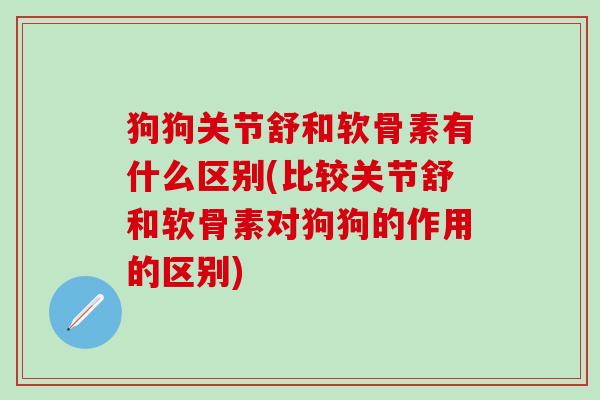 狗狗关节舒和软骨素有什么区别(比较关节舒和软骨素对狗狗的作用的区别)-第1张图片-氨糖科普网 狗狗关节舒和软骨素有什么区别(比较关节舒和软骨素对狗狗的作用的区别)-第1张图片-氨糖科普网