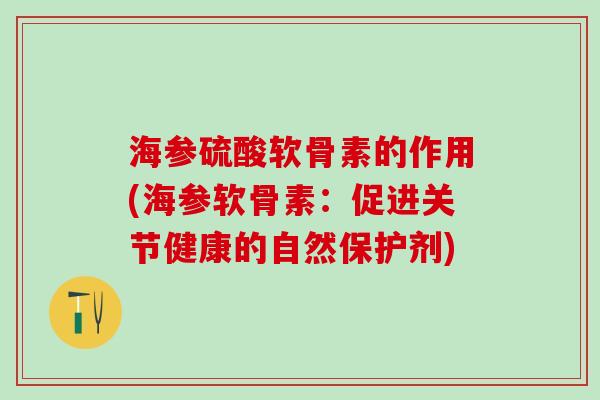 海参硫酸软骨素的作用(海参软骨素:促进关节健康的自然保护剂)-第1张图片-氨糖科普网 海参硫酸软骨素的作用(海参软骨素:促进关节健康的自然保护剂)-第1张图片-氨糖科普网