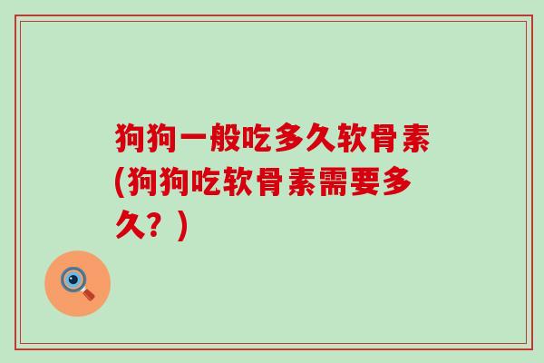 狗狗一般吃多久软骨素(狗狗吃软骨素需要多久?)-第1张图片-氨糖科普网 狗狗一般吃多久软骨素(狗狗吃软骨素需要多久?)-第1张图片-氨糖科普网
