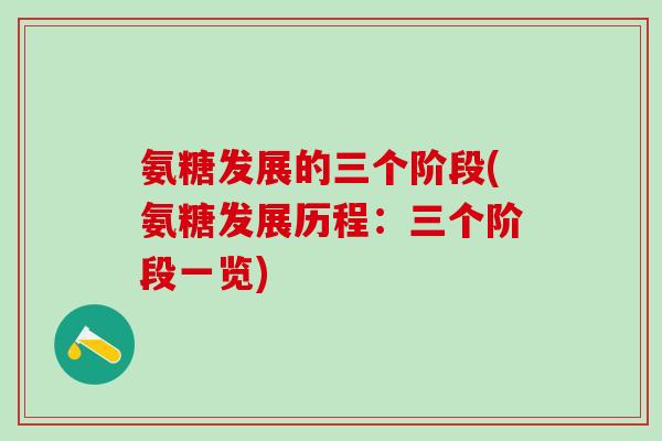 氨糖发展的三个阶段(氨糖发展历程:三个阶段一览)-第1张图片-氨糖科普网 氨糖发展的三个阶段(氨糖发展历程:三个阶段一览)-第1张图片-氨糖科普网