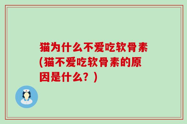 猫为什么不爱吃软骨素(猫不爱吃软骨素的原因是什么？)-第1张图片-氨糖科普网