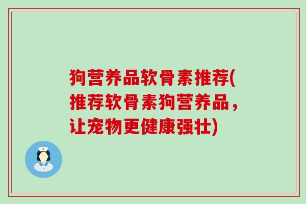 狗营养品软骨素推荐(推荐软骨素狗营养品,让宠物更健康强壮)-第1张图片-氨糖科普网 狗营养品软骨素推荐(推荐软骨素狗营养品,让宠物更健康强壮)-第1张图片-氨糖科普网