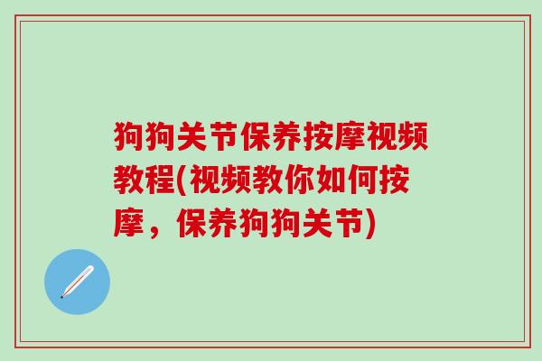 狗狗关节保养按摩视频教程(视频教你如何按摩,保养狗狗关节)-第1张图片-氨糖科普网 狗狗关节保养按摩视频教程(视频教你如何按摩,保养狗狗关节)-第1张图片-氨糖科普网
