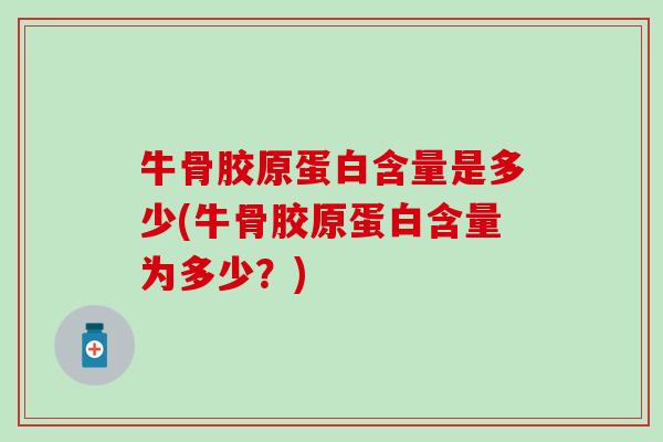 牛骨胶原蛋白含量是多少(牛骨胶原蛋白含量为多少?)-第1张图片-氨糖科普网 牛骨胶原蛋白含量是多少(牛骨胶原蛋白含量为多少?)-第1张图片-氨糖科普网