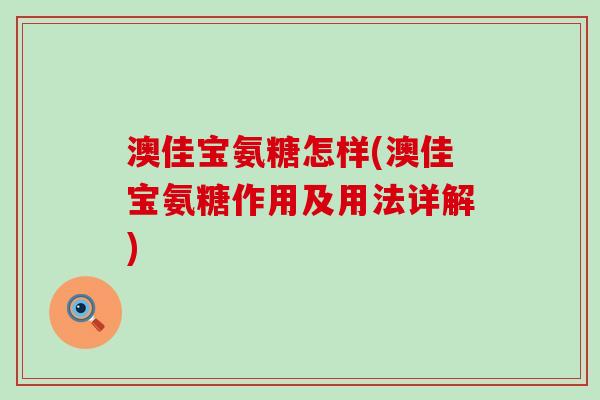 澳佳宝氨糖怎样(澳佳宝氨糖作用及用法详解)-第1张图片-氨糖科普网