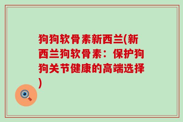 狗狗软骨素新西兰(新西兰狗软骨素:保护狗狗关节健康的高端选择)-第1张图片-氨糖科普网 狗狗软骨素新西兰(新西兰狗软骨素:保护狗狗关节健康的高端选择)-第1张图片-氨糖科普网