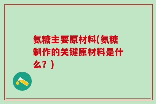 氨糖主要原材料(氨糖制作的关键原材料是什么?)-第1张图片-氨糖科普网 氨糖主要原材料(氨糖制作的关键原材料是什么?)-第1张图片-氨糖科普网