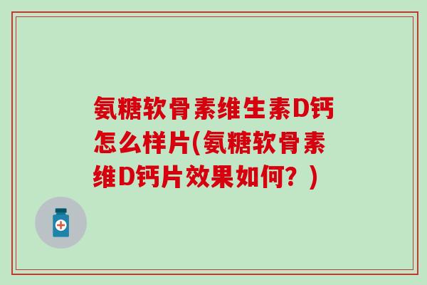 氨糖软骨素维生素D钙怎么样片(氨糖软骨素维D钙片效果如何?)-第1张图片-氨糖科普网 氨糖软骨素维生素D钙怎么样片(氨糖软骨素维D钙片效果如何?)-第1张图片-氨糖科普网