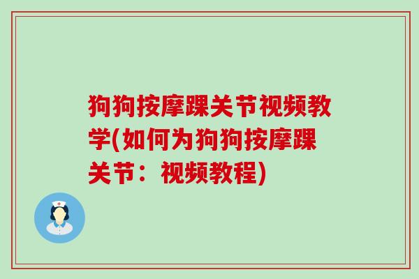狗狗按摩踝关节视频教学(如何为狗狗按摩踝关节:视频教程)-第1张图片-氨糖科普网 狗狗按摩踝关节视频教学(如何为狗狗按摩踝关节:视频教程)-第1张图片-氨糖科普网