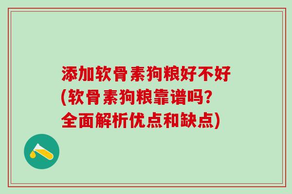 添加软骨素狗粮好不好(软骨素狗粮靠谱吗?全面解析优点和缺点)-第1张图片-氨糖科普网 添加软骨素狗粮好不好(软骨素狗粮靠谱吗?全面解析优点和缺点)-第1张图片-氨糖科普网