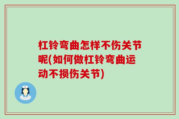 杠铃弯曲怎样不伤关节呢(如何做杠铃弯曲运动不损伤关节)-第1张图片-氨糖科普网 杠铃弯曲怎样不伤关节呢(如何做杠铃弯曲运动不损伤关节)-第1张图片-氨糖科普网