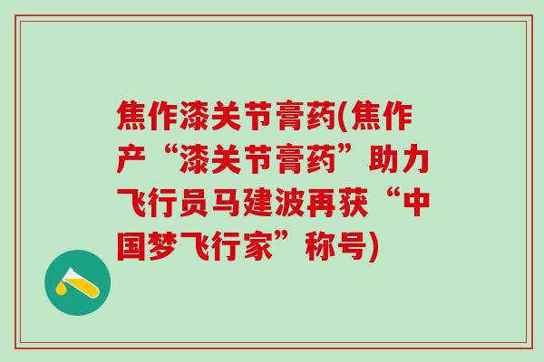 焦作漆关节膏药(焦作产“漆关节膏药”助力飞行员马建波再获“中国梦飞行家”称号)-第1张图片-氨糖科普网
