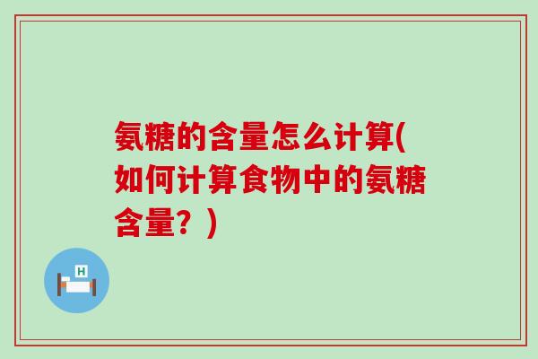 氨糖的含量怎么计算(如何计算食物中的氨糖含量？)-第1张图片-氨糖科普网
