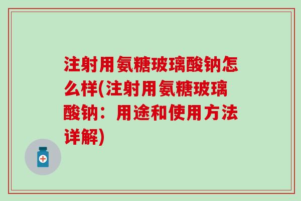 注射用氨糖玻璃酸钠怎么样(注射用氨糖玻璃酸钠:用途和使用方法详解)-第1张图片-氨糖科普网 注射用氨糖玻璃酸钠怎么样(注射用氨糖玻璃酸钠:用途和使用方法详解)-第1张图片-氨糖科普网