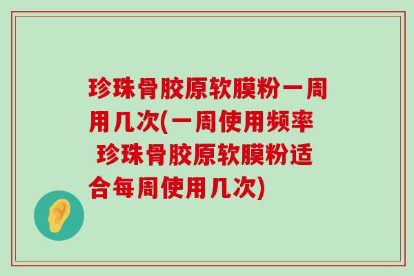 珍珠骨胶原软膜粉一周用几次(一周使用频率 珍珠骨胶原软膜粉适合每周使用几次)-第1张图片-氨糖科普网 珍珠骨胶原软膜粉一周用几次(一周使用频率 珍珠骨胶原软膜粉适合每周使用几次)-第1张图片-氨糖科普网