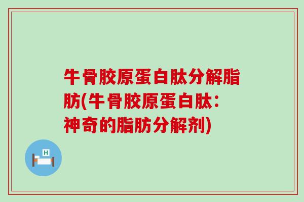 牛骨胶原蛋白肽分解脂肪(牛骨胶原蛋白肽:神奇的脂肪分解剂)-第1张图片-氨糖科普网 牛骨胶原蛋白肽分解脂肪(牛骨胶原蛋白肽:神奇的脂肪分解剂)-第1张图片-氨糖科普网
