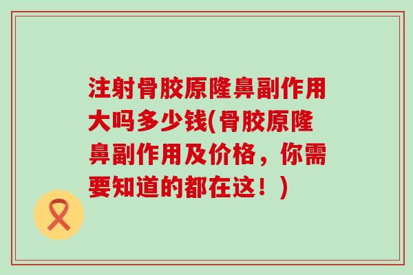 注射骨胶原隆鼻副作用大吗多少钱(骨胶原隆鼻副作用及价格,你需要知道的都在这!)-第1张图片-氨糖科普网 注射骨胶原隆鼻副作用大吗多少钱(骨胶原隆鼻副作用及价格,你需要知道的都在这!)-第1张图片-氨糖科普网