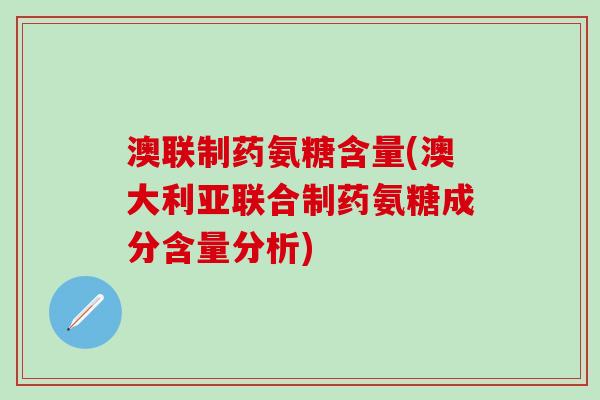 澳联制药氨糖含量(澳大利亚联合制药氨糖成分含量分析)-第1张图片-氨糖科普网 澳联制药氨糖含量(澳大利亚联合制药氨糖成分含量分析)-第1张图片-氨糖科普网