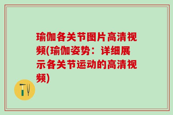 瑜伽各关节图片高清视频(瑜伽姿势:详细展示各关节运动的高清视频)-第1张图片-氨糖科普网 瑜伽各关节图片高清视频(瑜伽姿势:详细展示各关节运动的高清视频)-第1张图片-氨糖科普网