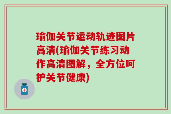 瑜伽关节运动轨迹图片高清(瑜伽关节练习动作高清图解，全方位呵护关节健康)-第1张图片-氨糖科普网