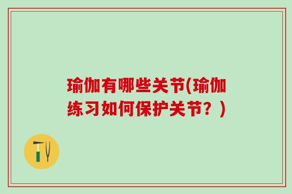 瑜伽有哪些关节(瑜伽练习如何保护关节?)-第1张图片-氨糖科普网 瑜伽有哪些关节(瑜伽练习如何保护关节?)-第1张图片-氨糖科普网