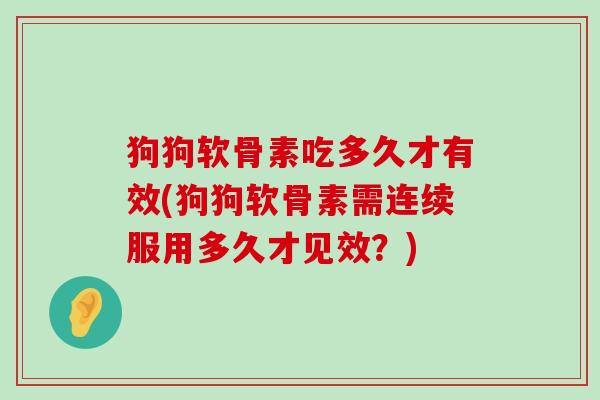 狗狗软骨素吃多久才有效(狗狗软骨素需连续服用多久才见效?)-第1张图片-氨糖科普网 狗狗软骨素吃多久才有效(狗狗软骨素需连续服用多久才见效?)-第1张图片-氨糖科普网