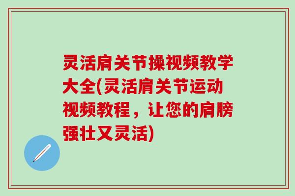 灵活肩关节操视频教学大全(灵活肩关节运动视频教程,让您的肩膀强壮又灵活)-第1张图片-氨糖科普网 灵活肩关节操视频教学大全(灵活肩关节运动视频教程,让您的肩膀强壮又灵活)-第1张图片-氨糖科普网