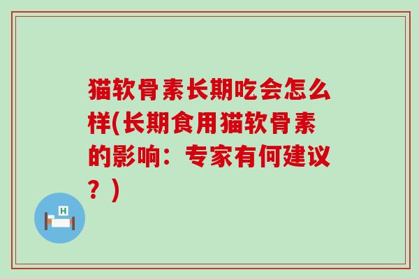 猫软骨素长期吃会怎么样(长期食用猫软骨素的影响:专家有何建议?)-第1张图片-氨糖科普网 猫软骨素长期吃会怎么样(长期食用猫软骨素的影响:专家有何建议?)-第1张图片-氨糖科普网