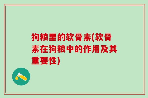 狗粮里的软骨素(软骨素在狗粮中的作用及其重要性)-第1张图片-氨糖科普网
