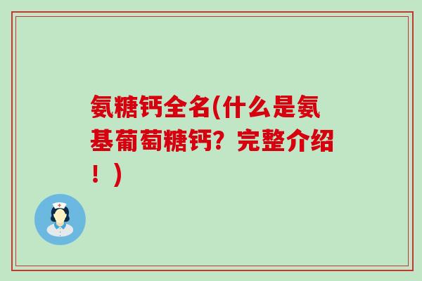 氨糖钙全名(什么是氨基葡萄糖钙?完整介绍!)-第1张图片-氨糖科普网 氨糖钙全名(什么是氨基葡萄糖钙?完整介绍!)-第1张图片-氨糖科普网