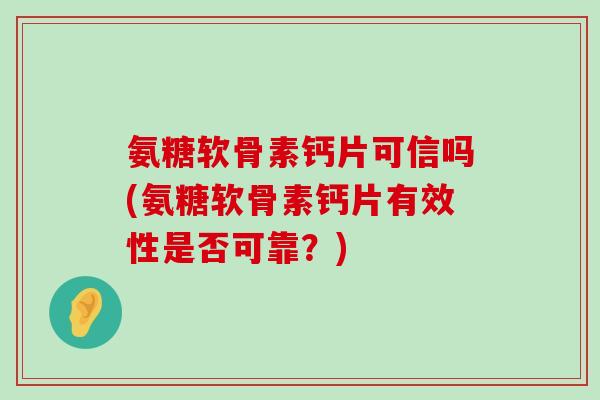 氨糖软骨素钙片可信吗(氨糖软骨素钙片有效性是否可靠?)-第1张图片-氨糖科普网 氨糖软骨素钙片可信吗(氨糖软骨素钙片有效性是否可靠?)-第1张图片-氨糖科普网