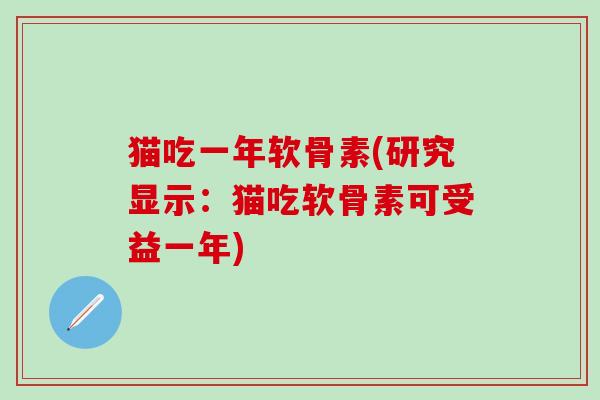 猫吃一年软骨素(研究显示:猫吃软骨素可受益一年)-第1张图片-氨糖科普网 猫吃一年软骨素(研究显示:猫吃软骨素可受益一年)-第1张图片-氨糖科普网