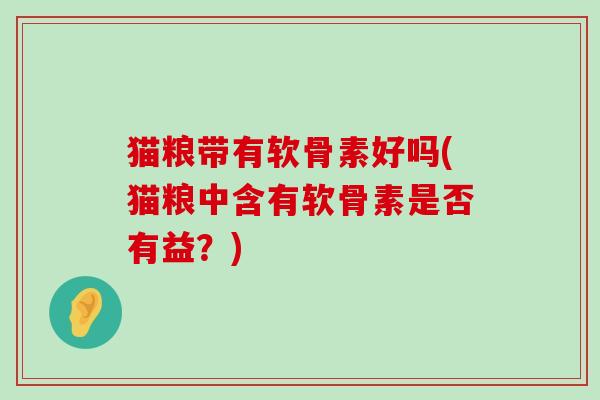 猫粮带有软骨素好吗(猫粮中含有软骨素是否有益?)-第1张图片-氨糖科普网 猫粮带有软骨素好吗(猫粮中含有软骨素是否有益?)-第1张图片-氨糖科普网