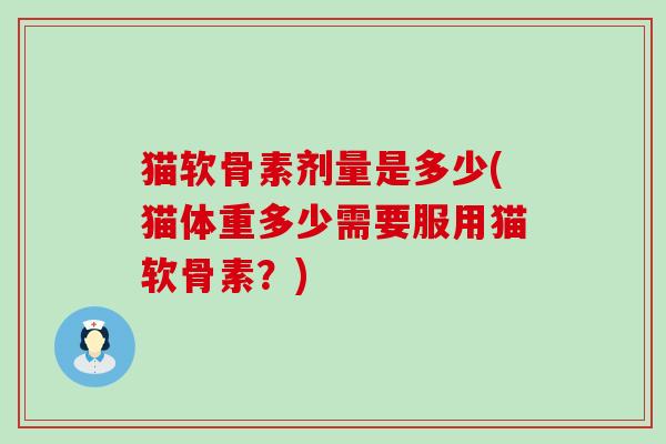 猫软骨素剂量是多少(猫体重多少需要服用猫软骨素?)-第1张图片-氨糖科普网 猫软骨素剂量是多少(猫体重多少需要服用猫软骨素?)-第1张图片-氨糖科普网