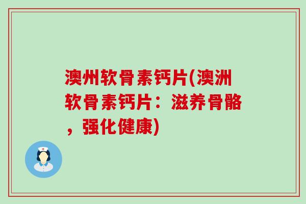 澳州软骨素钙片(澳洲软骨素钙片:滋养骨骼,强化健康)-第1张图片-氨糖科普网 澳州软骨素钙片(澳洲软骨素钙片:滋养骨骼,强化健康)-第1张图片-氨糖科普网