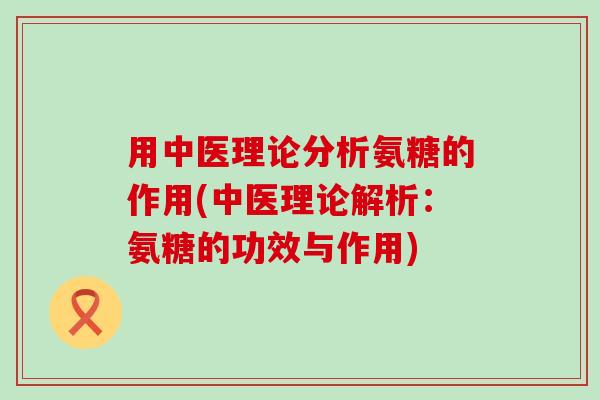 用中医理论分析氨糖的作用(中医理论解析:氨糖的功效与作用)-第1张图片-氨糖科普网 用中医理论分析氨糖的作用(中医理论解析:氨糖的功效与作用)-第1张图片-氨糖科普网