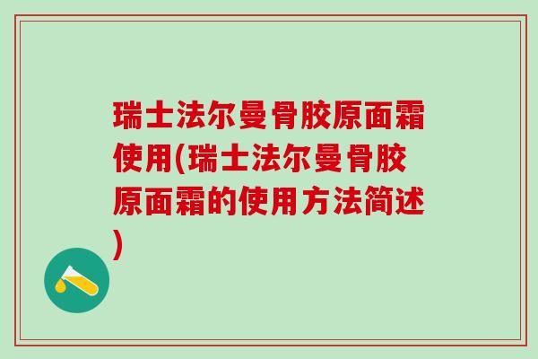 瑞士法尔曼骨胶原面霜使用(瑞士法尔曼骨胶原面霜的使用方法简述)-第1张图片-氨糖科普网