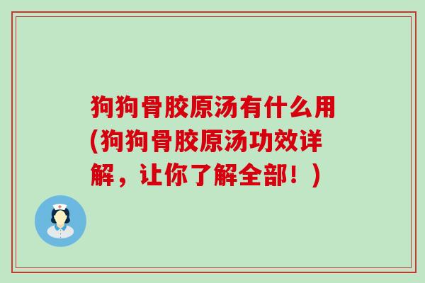 狗狗骨胶原汤有什么用(狗狗骨胶原汤功效详解,让你了解全部!)-第1张图片-氨糖科普网 狗狗骨胶原汤有什么用(狗狗骨胶原汤功效详解,让你了解全部!)-第1张图片-氨糖科普网