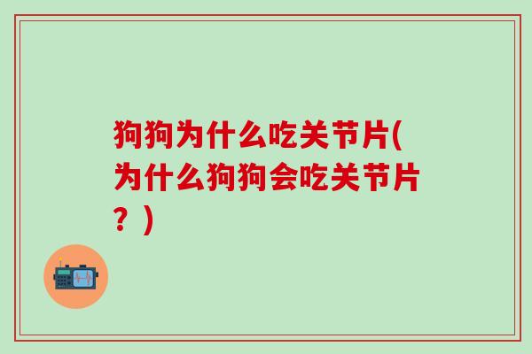 狗狗为什么吃关节片(为什么狗狗会吃关节片?)-第1张图片-氨糖科普网 狗狗为什么吃关节片(为什么狗狗会吃关节片?)-第1张图片-氨糖科普网