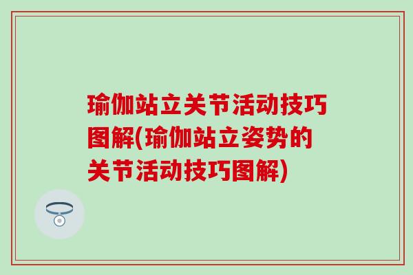 瑜伽站立关节活动技巧图解(瑜伽站立姿势的关节活动技巧图解)-第1张图片-氨糖科普网 瑜伽站立关节活动技巧图解(瑜伽站立姿势的关节活动技巧图解)-第1张图片-氨糖科普网